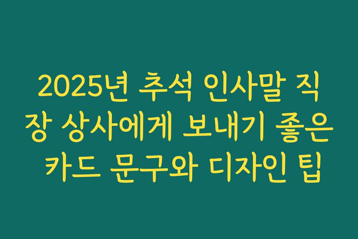 2025년 추석 인사말 직장 상사에게 보내기 좋은 카드 문구와 디자인 팁