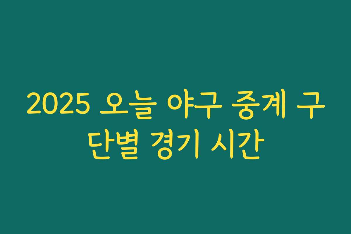2025 오늘 야구 중계 구단별 경기 시간