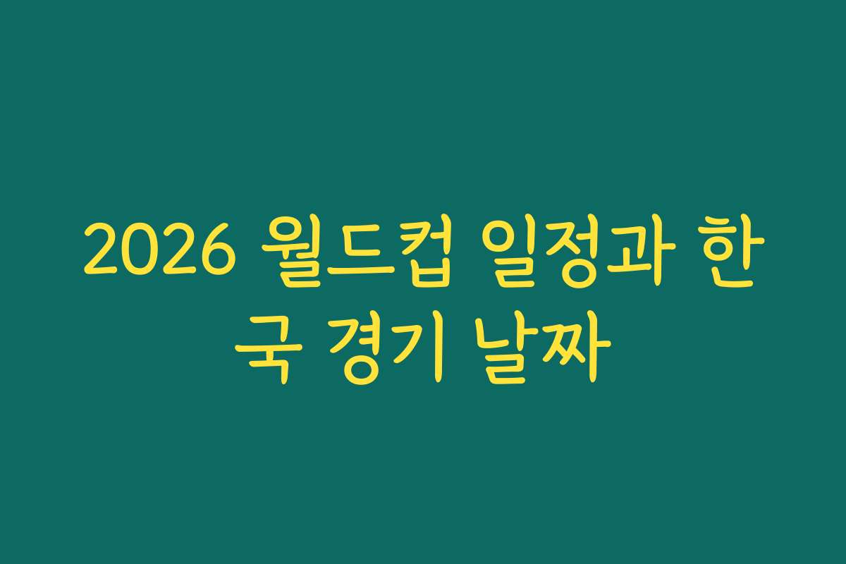 2026 월드컵 일정과 한국 경기 날짜