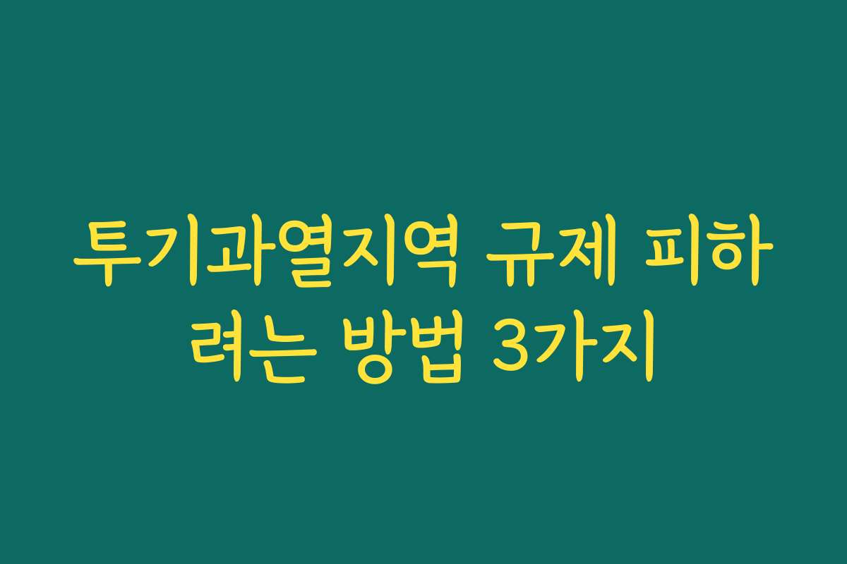 투기과열지역 규제 피하려는 방법 3가지