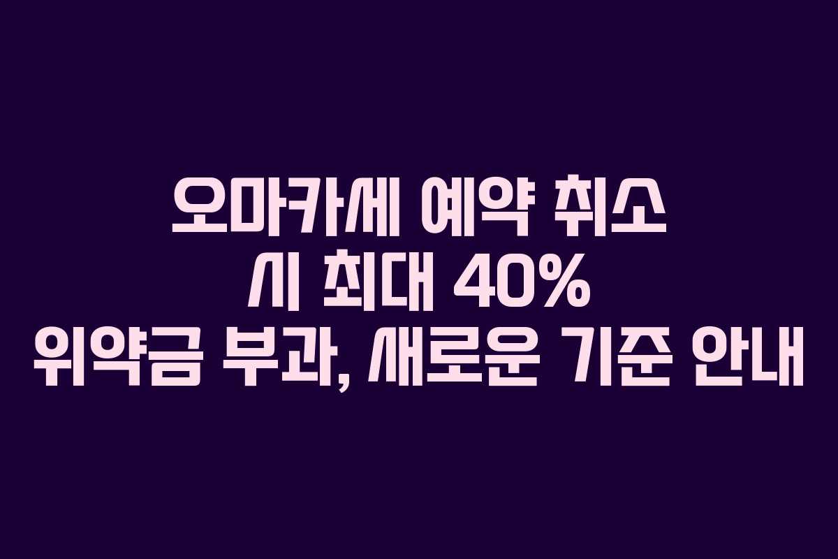 오마카세 예약 취소 시 최대 40% 위약금 부과, 새로운 기준 안내 오마카세 예약 취소 시 최대 40% 위약금 부과, 새로운 기준 안내