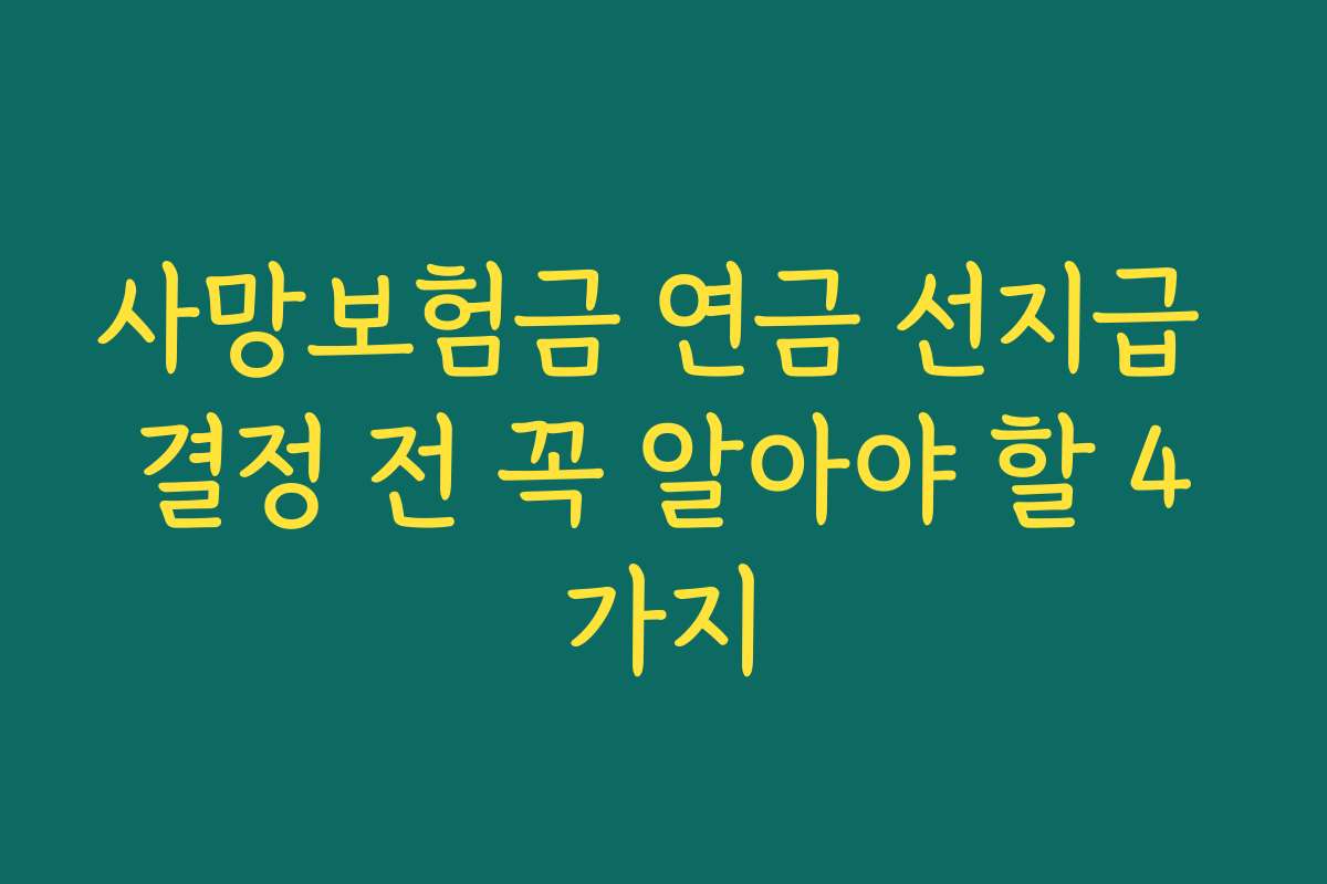 사망보험금 연금 선지급 결정 전 꼭 알아야 할 4가지 사망보험금 연금 선지급 결정 전 꼭 알아야 할 4가지