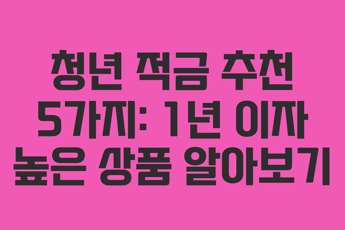 청년 적금 추천 5가지: 1년 이자 높은 상품 알아보기 청년 적금 추천 5가지: 1년 이자 높은 상품 알아보기