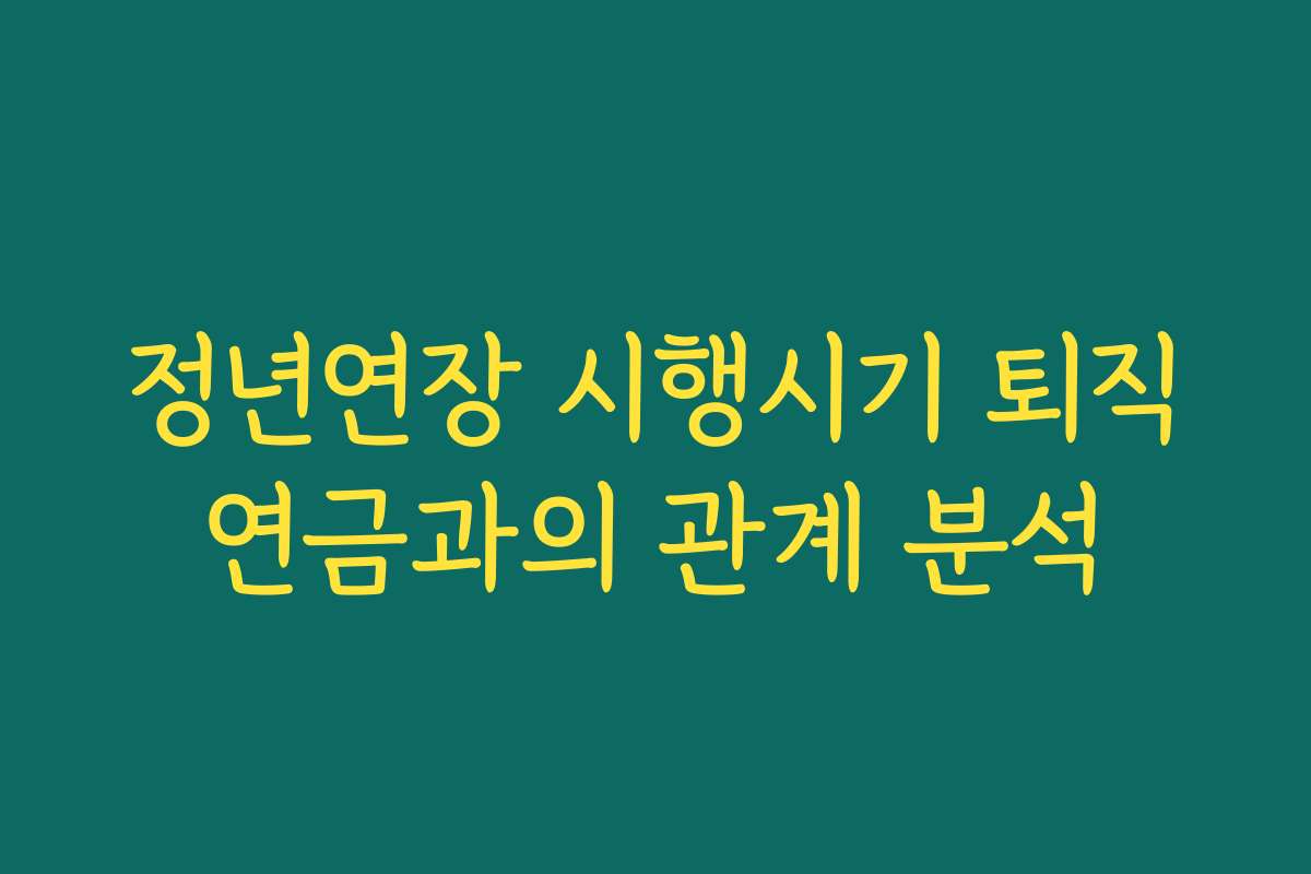 정년연장 시행시기 퇴직연금과의 관계 분석 정년연장 시행시기 퇴직연금과의 관계 분석