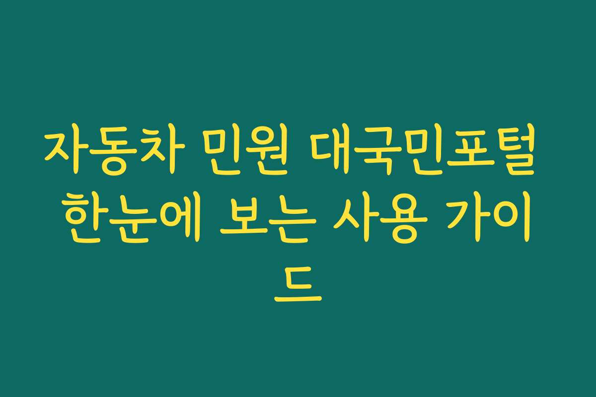 자동차 민원 대국민포털 한눈에 보는 사용 가이드 자동차 민원 대국민포털 한눈에 보는 사용 가이드