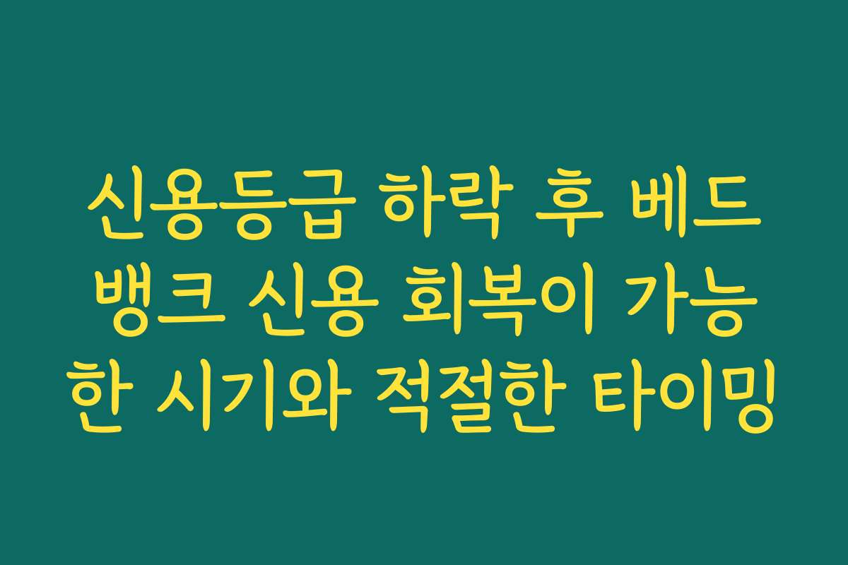 신용등급 하락 후 베드뱅크 신용 회복이 가능한 시기와 적절한 타이밍
