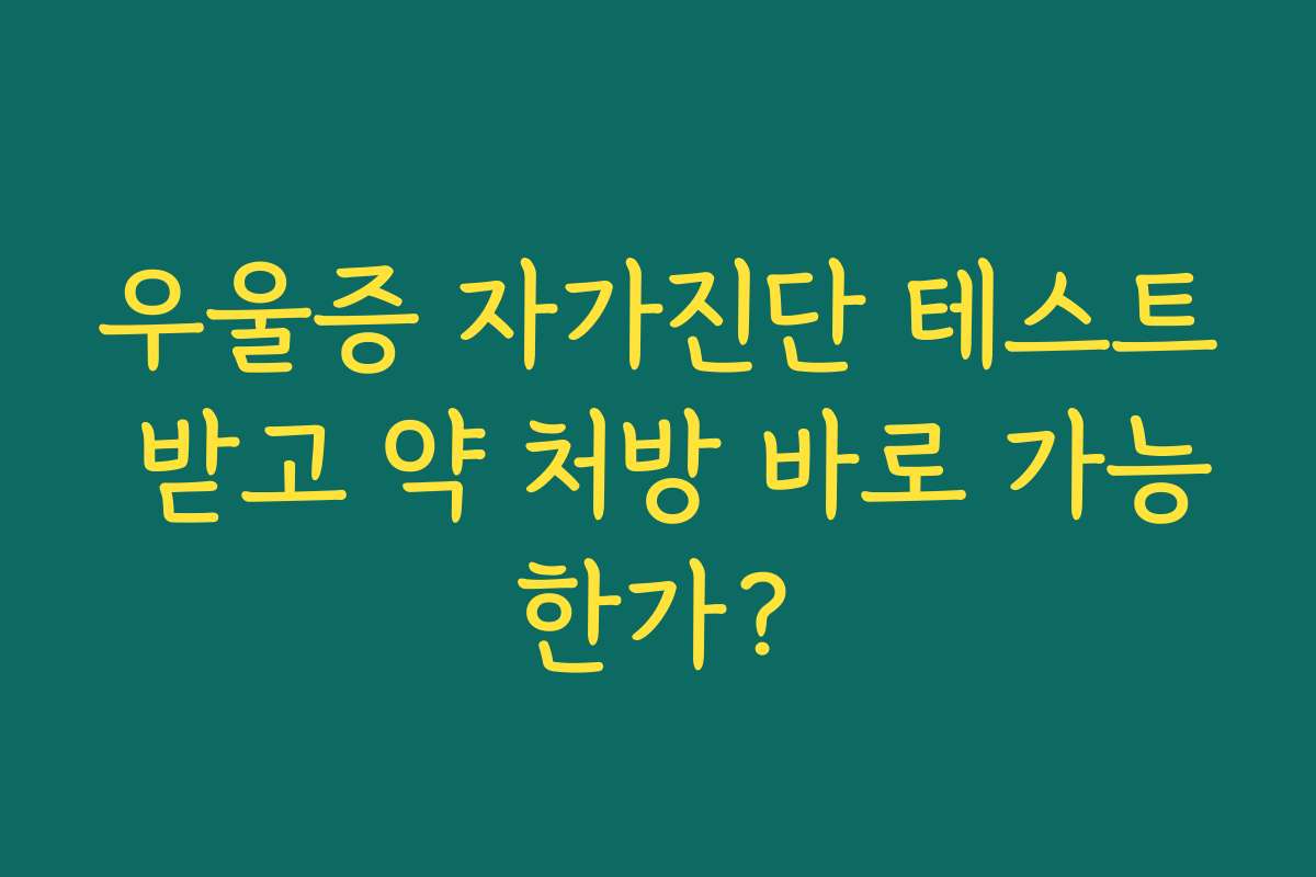 우울증 자가진단 테스트 받고 약 처방 바로 가능한가? 우울증 자가진단 테스트 받고 약 처방 바로 가능한가?