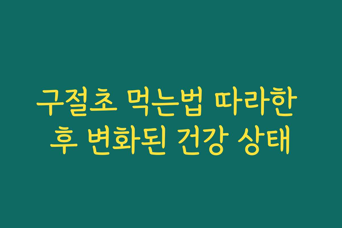 구절초 먹는법 따라한 후 변화된 건강 상태