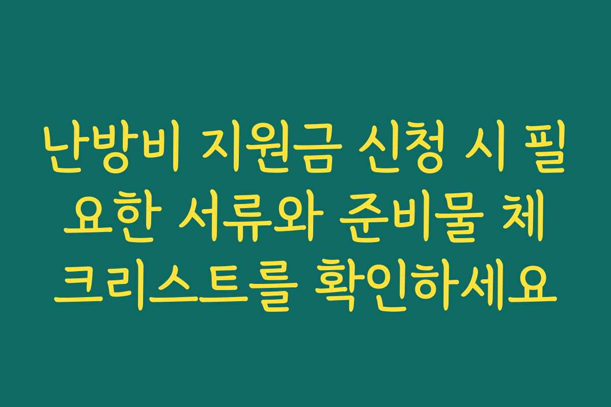 난방비 지원금 신청 시 필요한 서류와 준비물 체크리스트를 확인하세요
