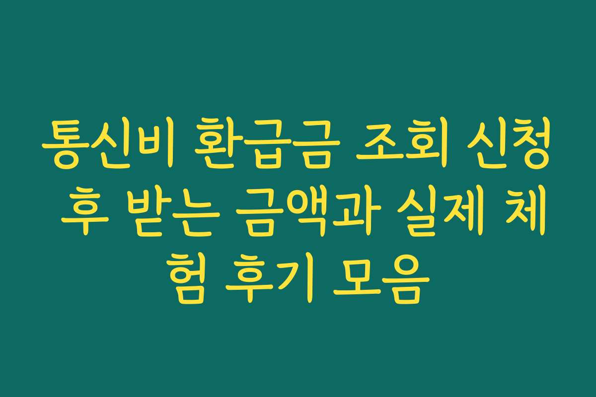 통신비 환급금 조회 신청 후 받는 금액과 실제 체험 후기 모음