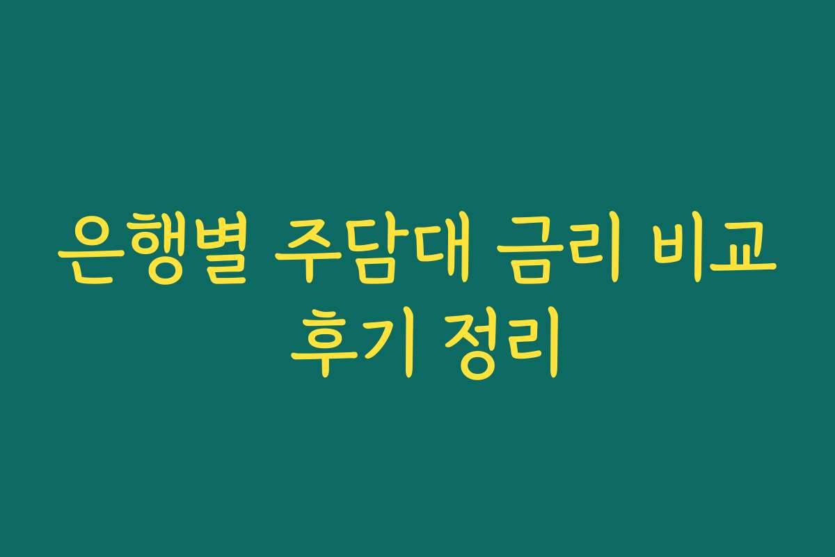 은행별 주담대 금리 비교 후기 정리 은행별 주담대 금리 비교 후기 정리