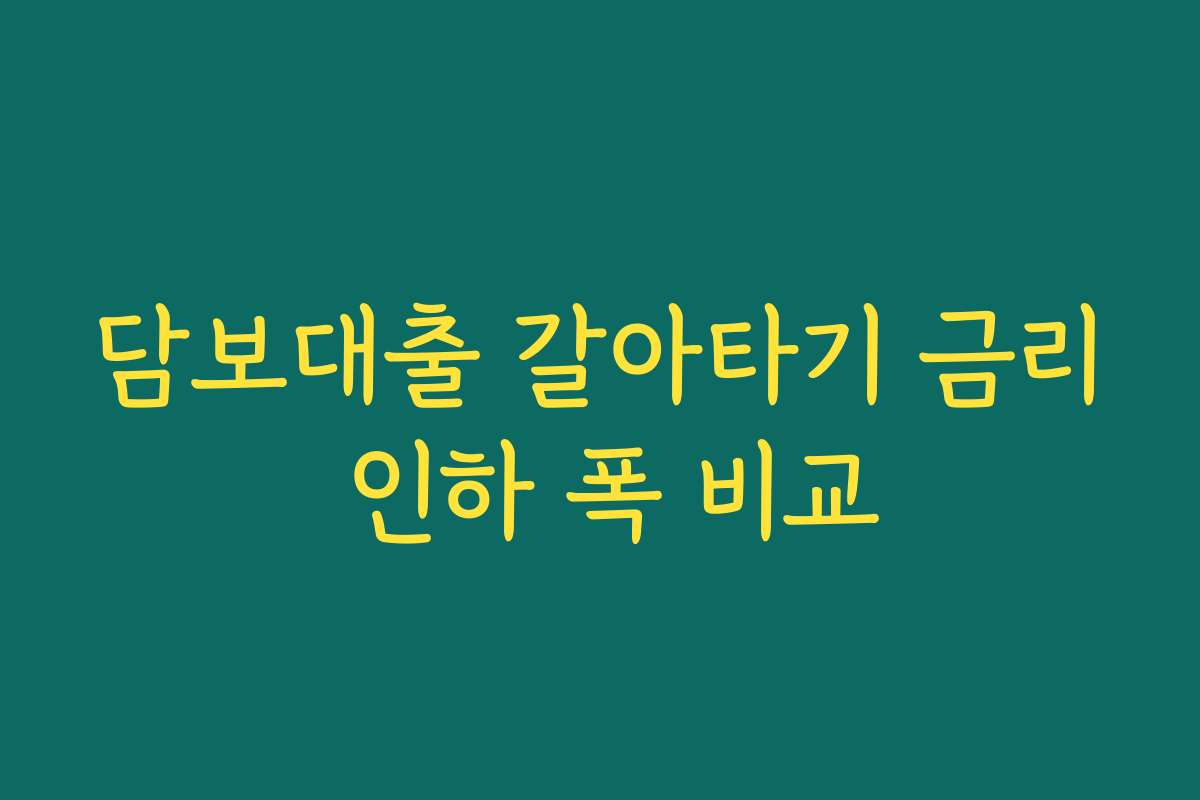 담보대출 갈아타기 금리 인하 폭 비교