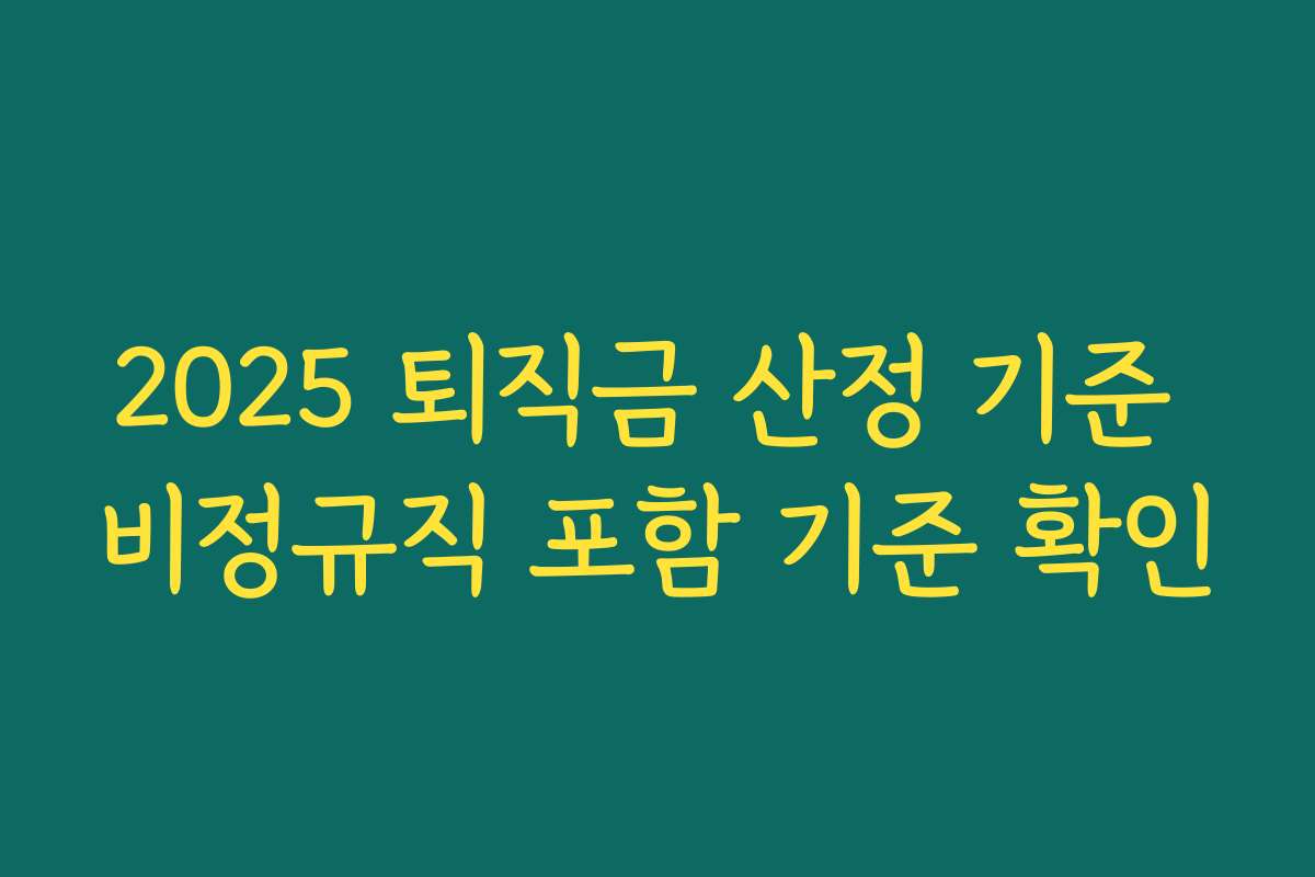 2025 퇴직금 산정 기준 비정규직 포함 기준 확인 2025 퇴직금 산정 기준 비정규직 포함 기준 확인