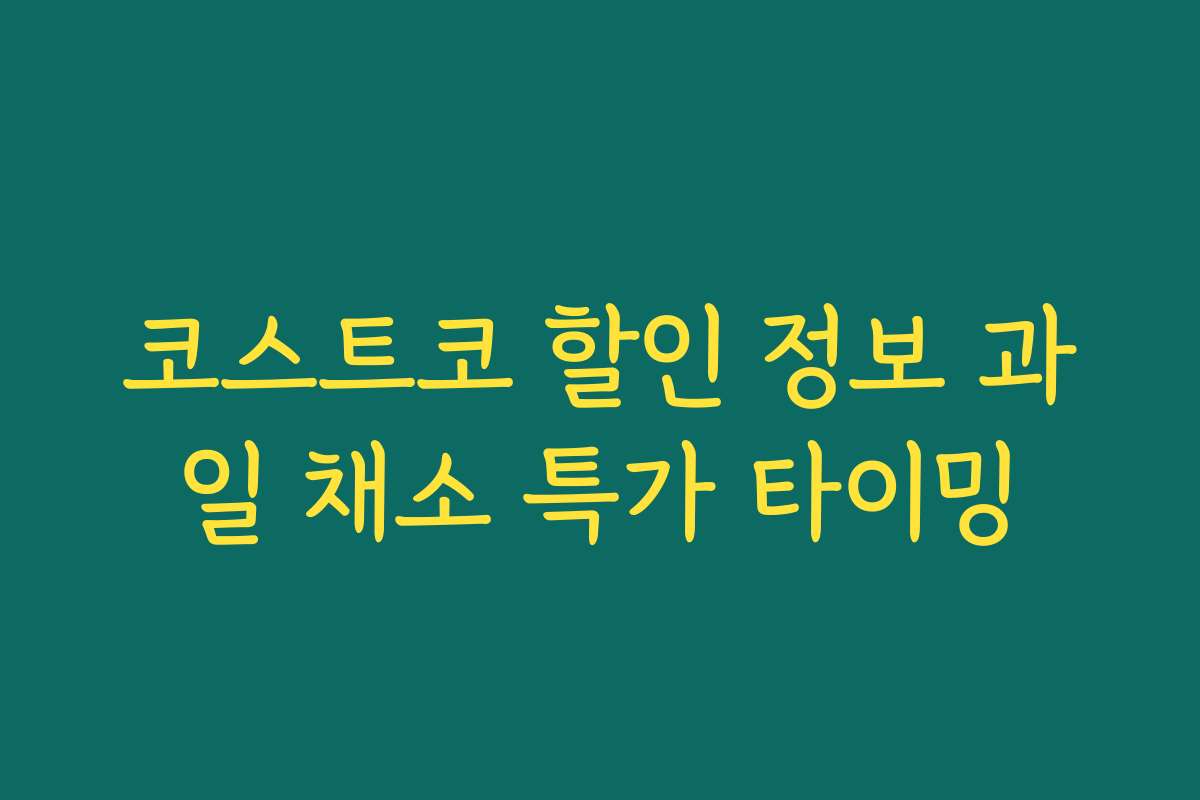 코스트코 할인 정보 과일 채소 특가 타이밍