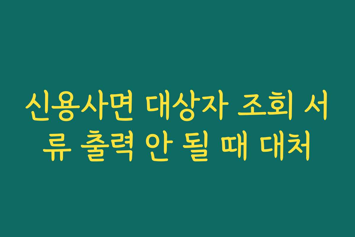 신용사면 대상자 조회 서류 출력 안 될 때 대처