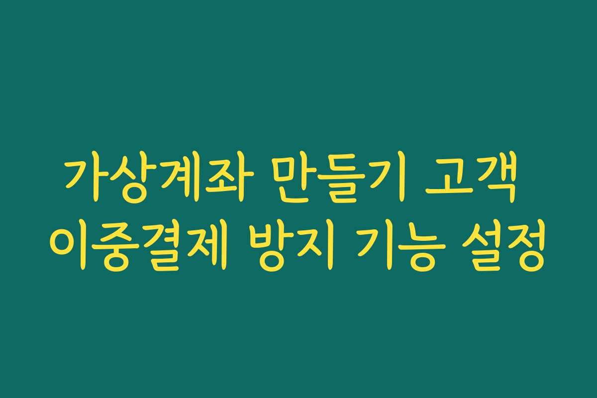 가상계좌 만들기 고객 이중결제 방지 기능 설정