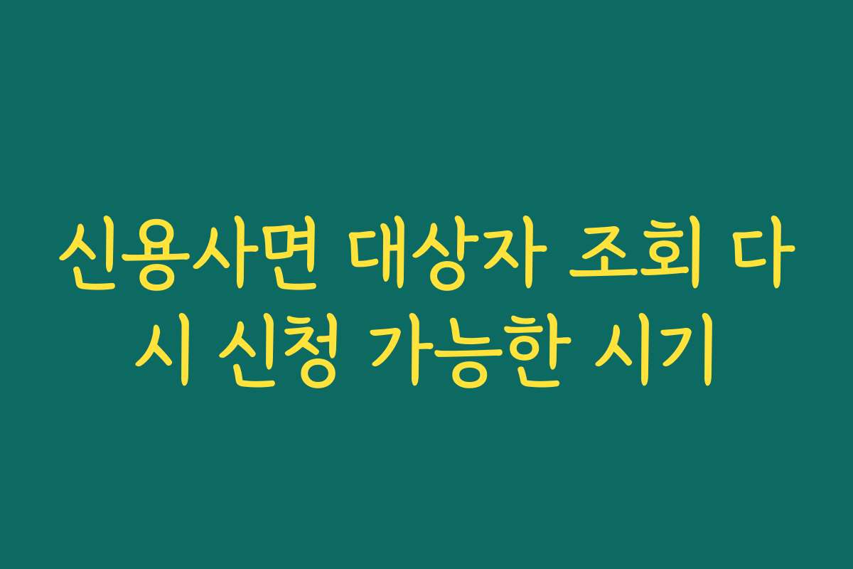 신용사면 대상자 조회 다시 신청 가능한 시기