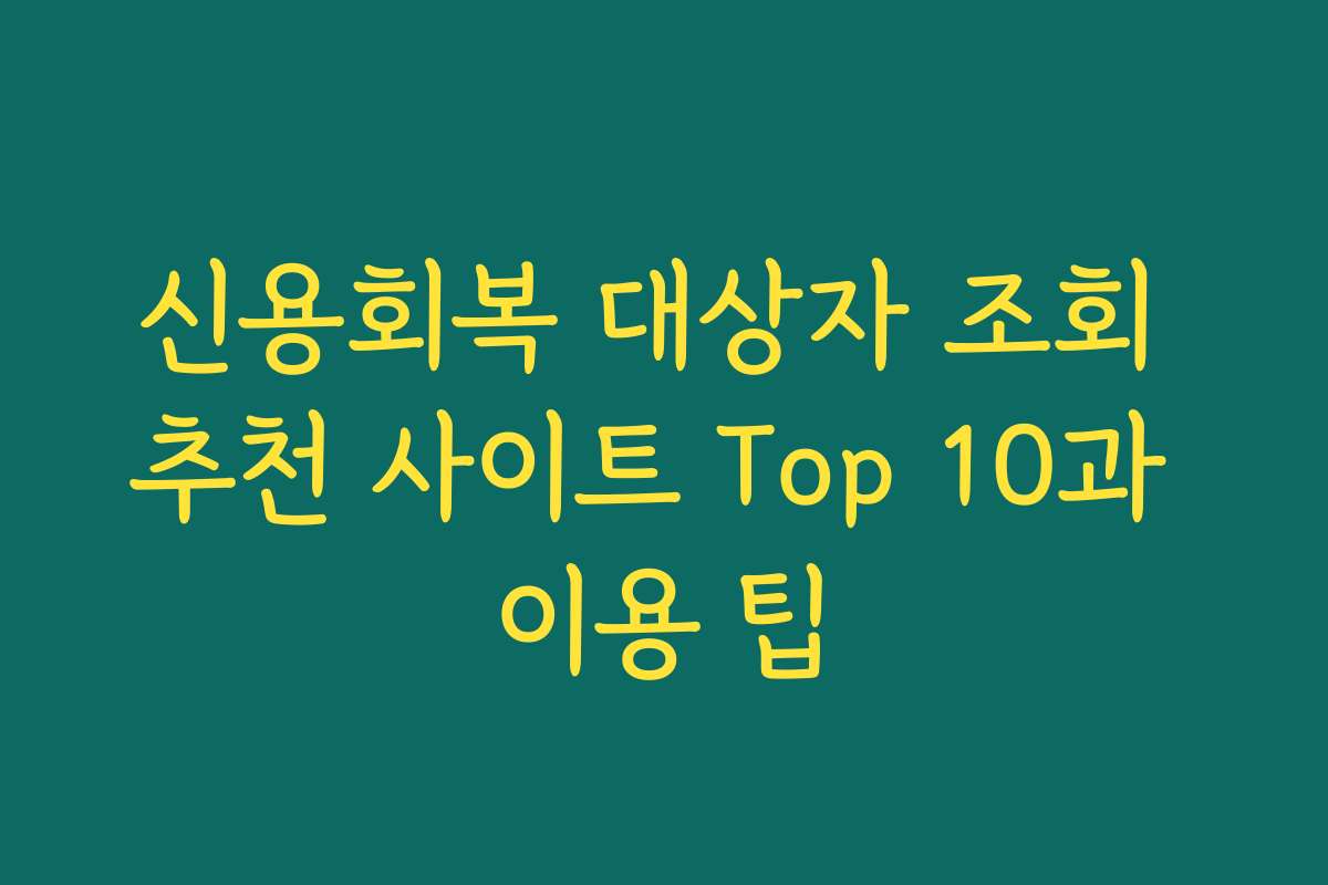 신용회복 대상자 조회 추천 사이트 Top 10과 이용 팁
