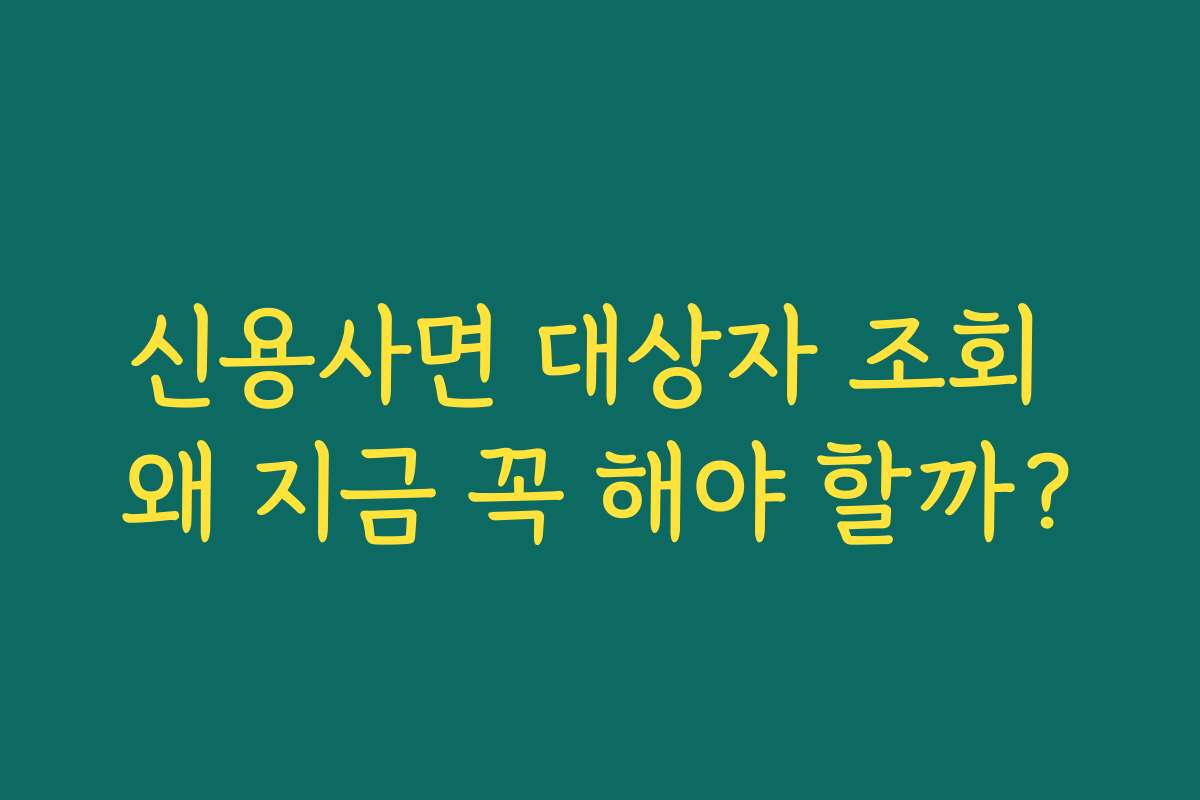 신용사면 대상자 조회 왜 지금 꼭 해야 할까?