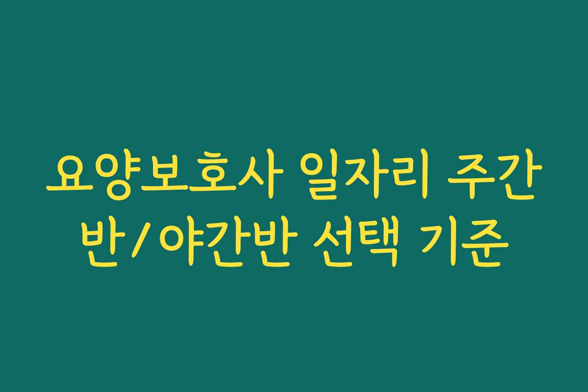 요양보호사 일자리 주간반/야간반 선택 기준 요양보호사 일자리 주간반/야간반 선택 기준
