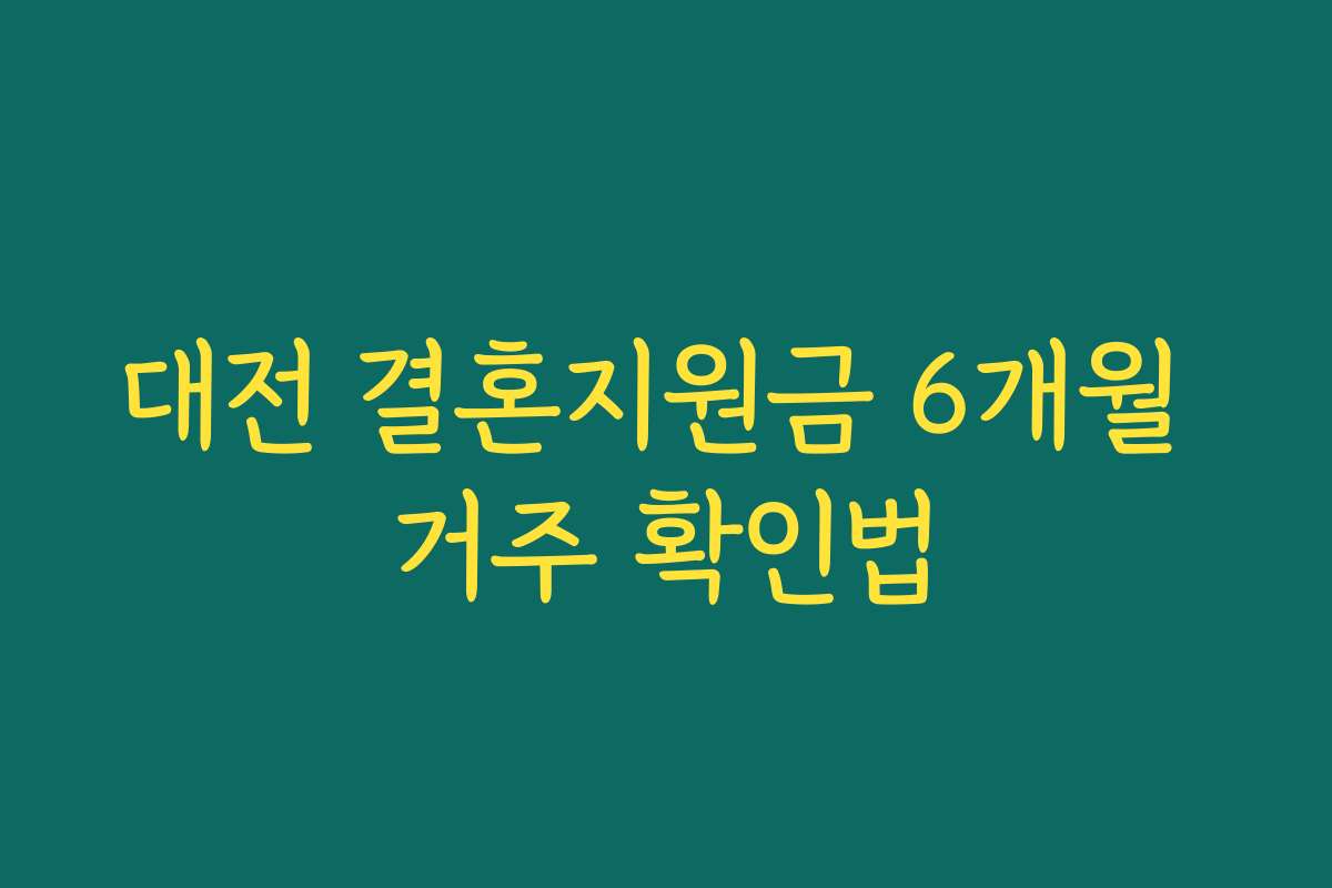대전 결혼지원금 6개월 거주 확인법 대전 결혼지원금 6개월 거주 확인법