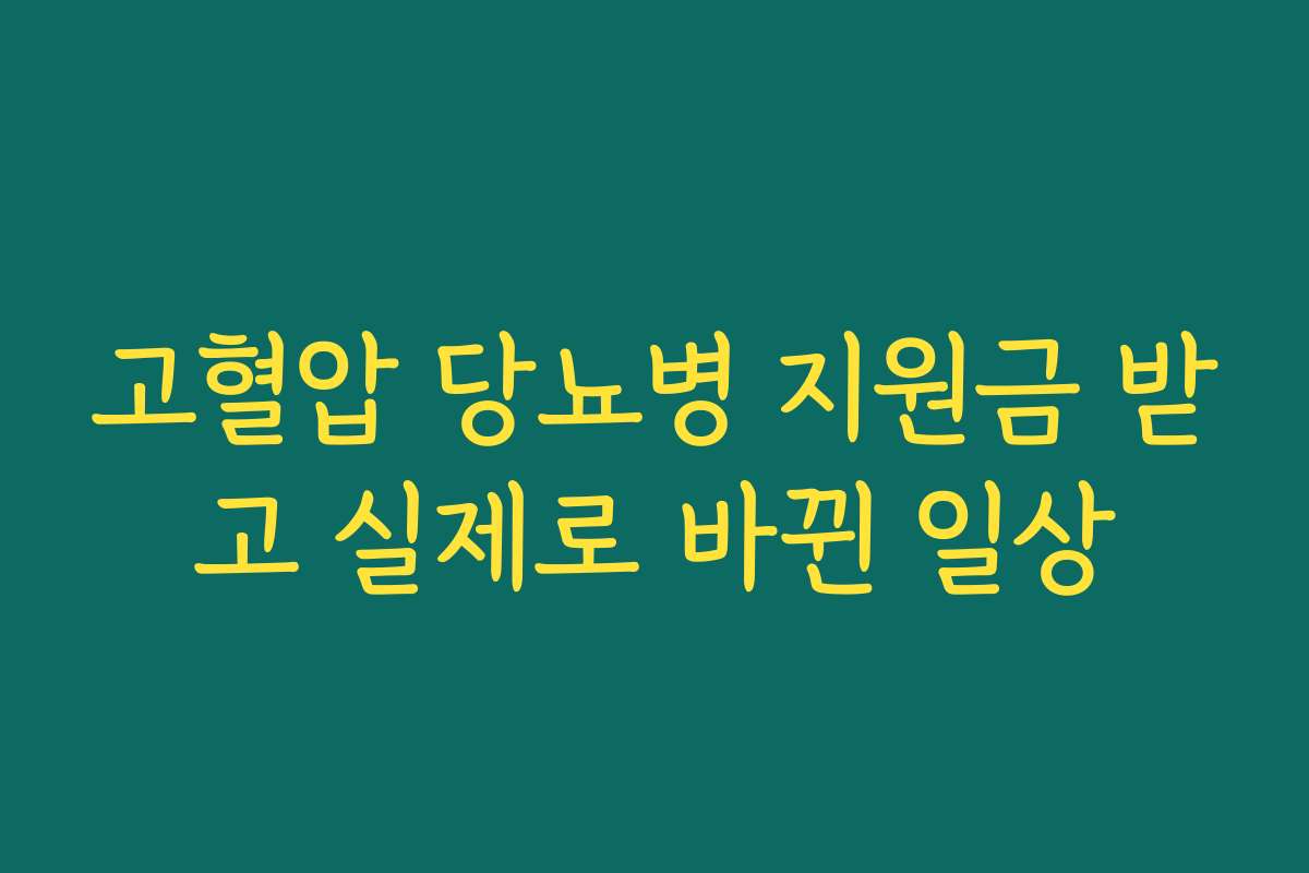고혈압 당뇨병 지원금 받고 실제로 바뀐 일상