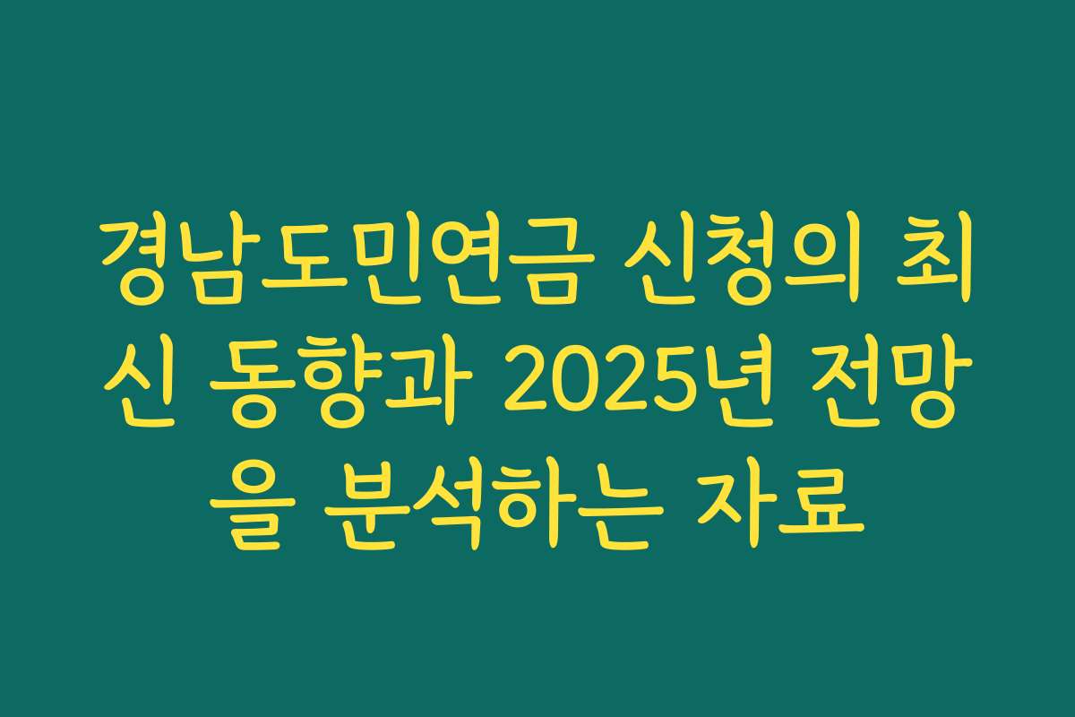 경남도민연금 신청의 최신 동향과 2025년 전망을 분석하는 자료