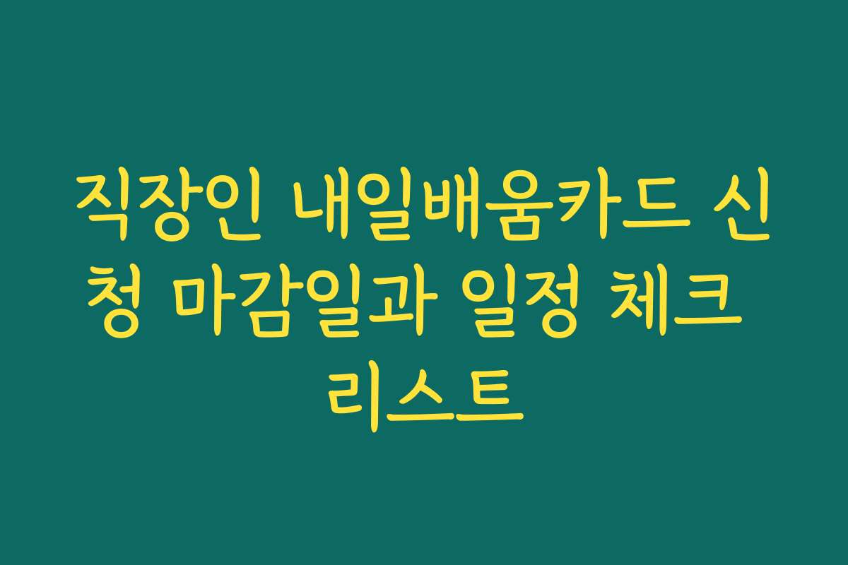 직장인 내일배움카드 신청 마감일과 일정 체크 리스트