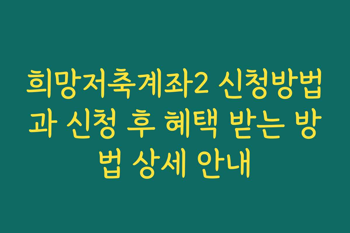 희망저축계좌2 신청방법과 신청 후 혜택 받는 방법 상세 안내