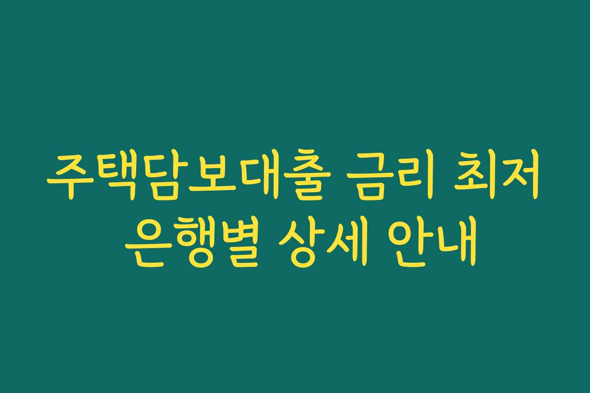 주택담보대출 금리 최저 은행별 상세 안내