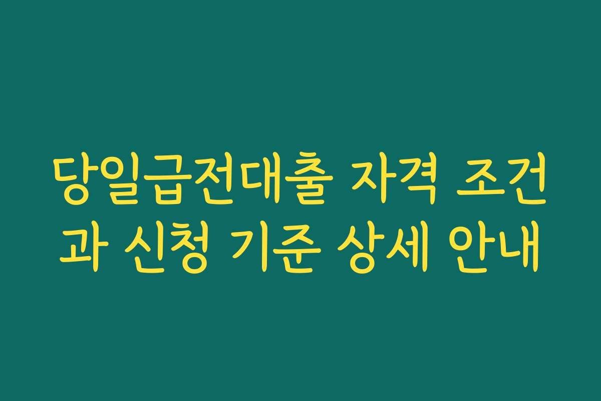 당일급전대출 자격 조건과 신청 기준 상세 안내