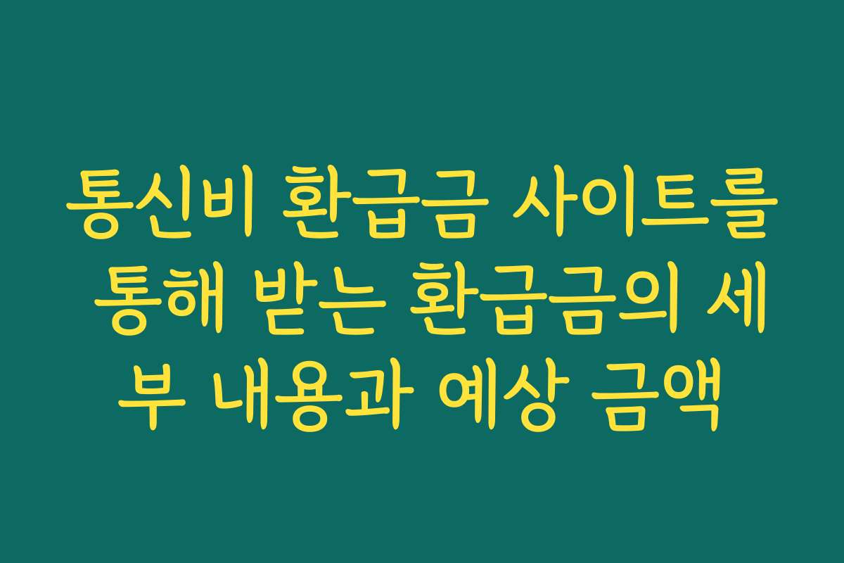 통신비 환급금 사이트를 통해 받는 환급금의 세부 내용과 예상 금액