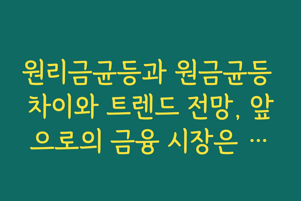 원리금균등과 원금균등 차이와 트렌드 전망, 앞으로의 금융 시장은 어떻게 변화할까?
