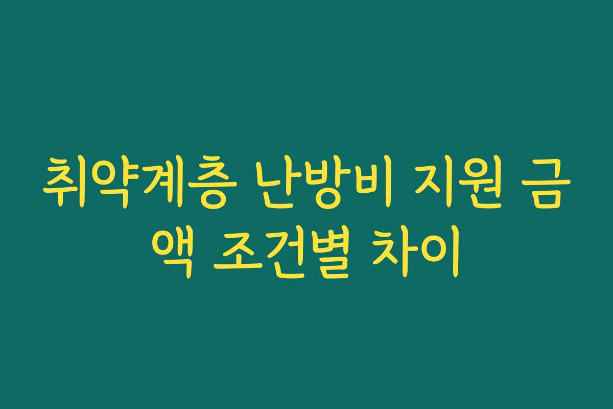 취약계층 난방비 지원 금액 조건별 차이