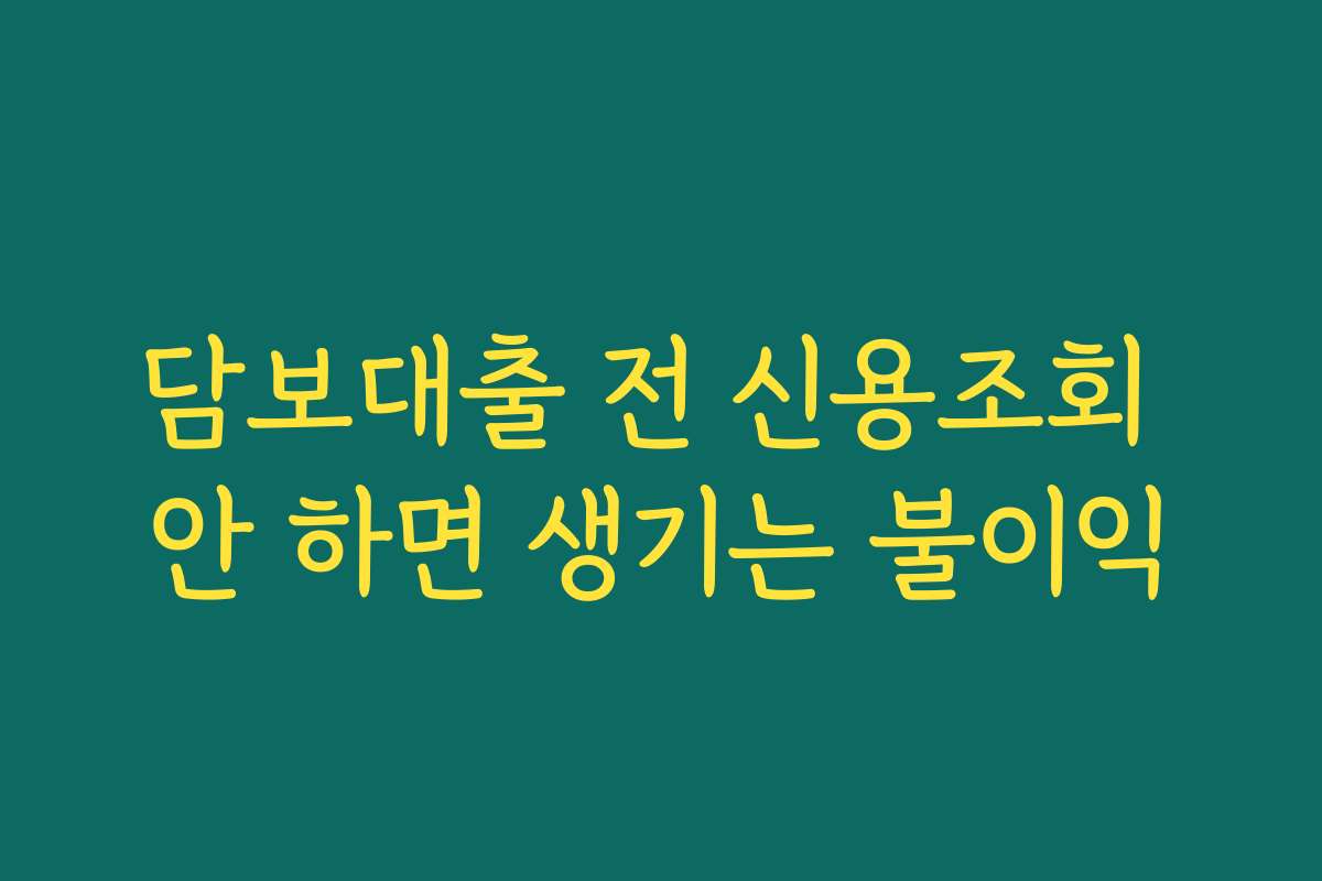 담보대출 전 신용조회 안 하면 생기는 불이익