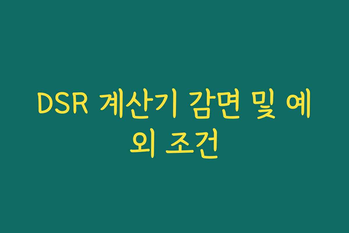 DSR 계산기 감면 및 예외 조건 DSR 계산기 감면 및 예외 조건