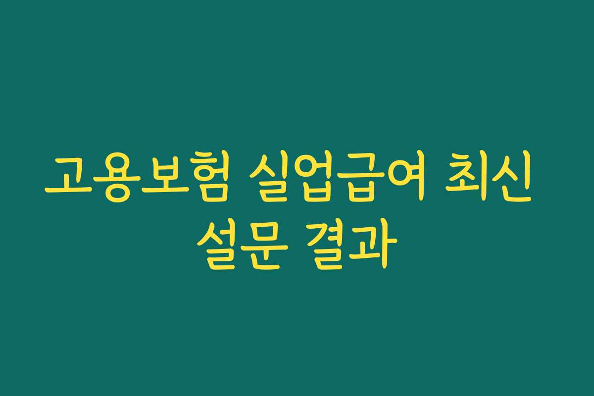 고용보험 실업급여 최신 설문 결과 고용보험 실업급여 최신 설문 결과