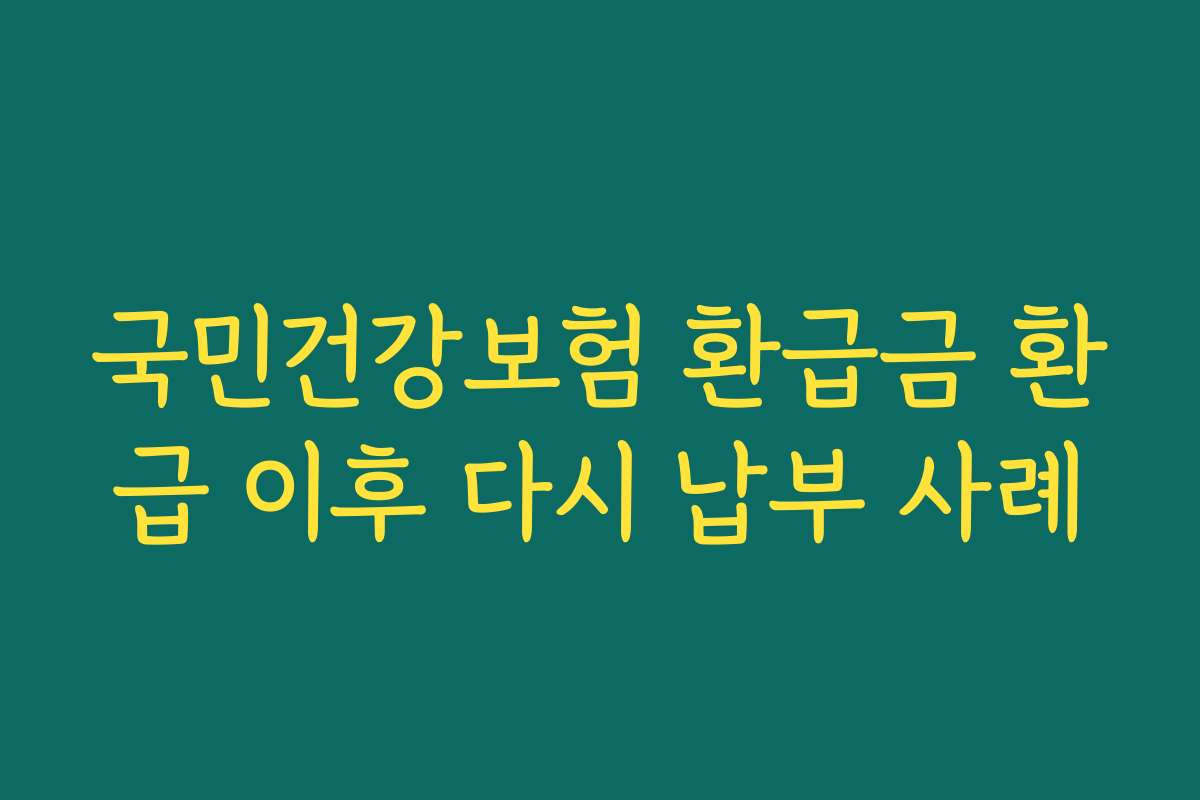 국민건강보험 환급금 환급 이후 다시 납부 사례