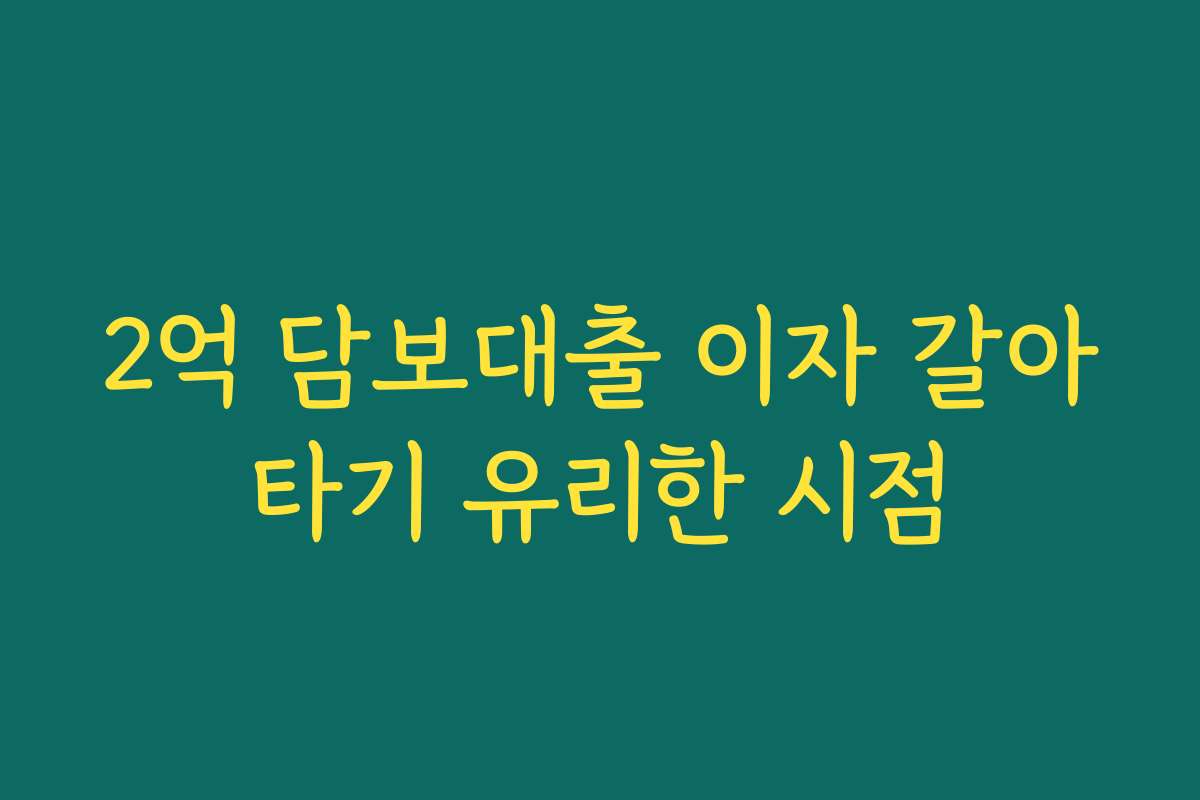 2억 담보대출 이자 갈아타기 유리한 시점