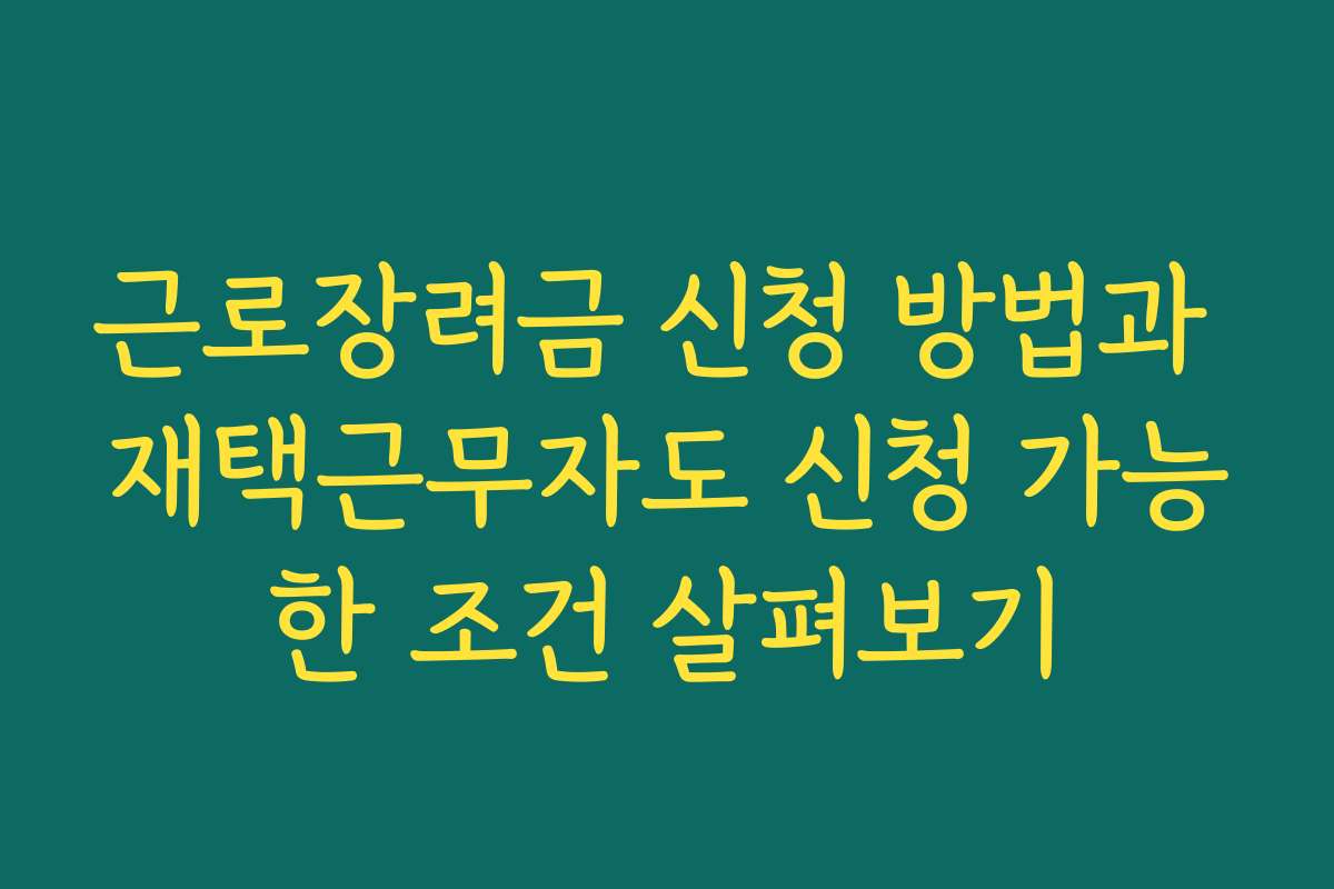 근로장려금 신청 방법과 재택근무자도 신청 가능한 조건 살펴보기