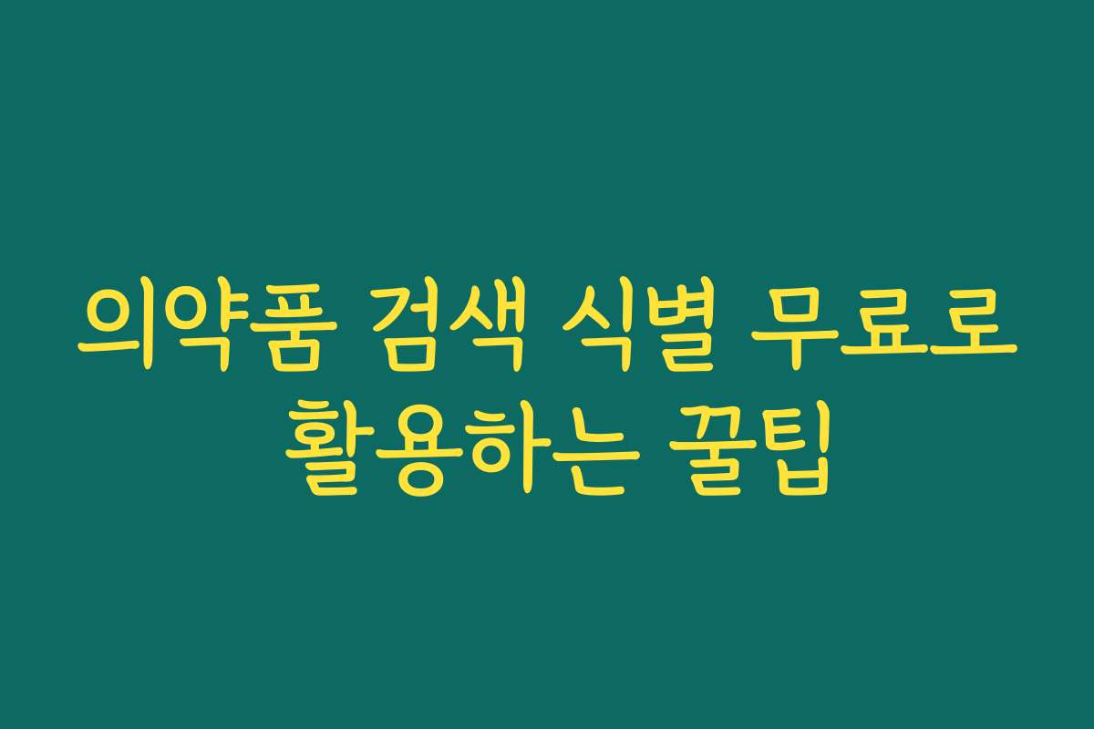 의약품 검색 식별 무료로 활용하는 꿀팁 의약품 검색 식별 무료로 활용하는 꿀팁
