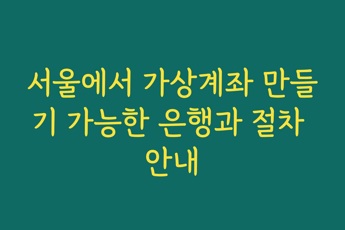 서울에서 가상계좌 만들기 가능한 은행과 절차 안내