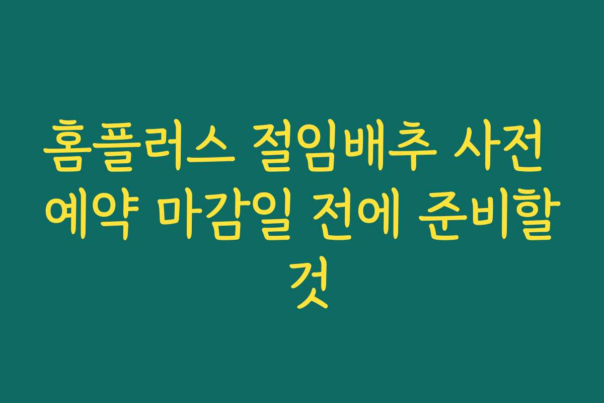 홈플러스 절임배추 사전 예약 마감일 전에 준비할 것