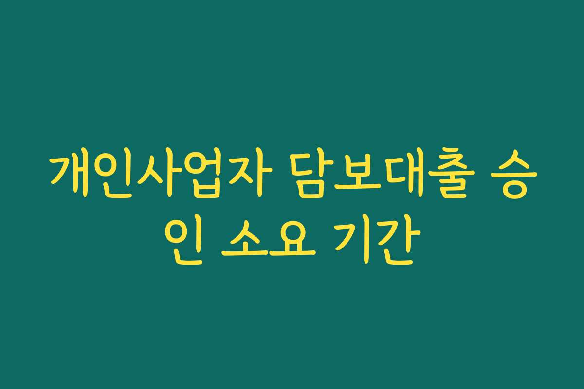 개인사업자 담보대출 승인 소요 기간