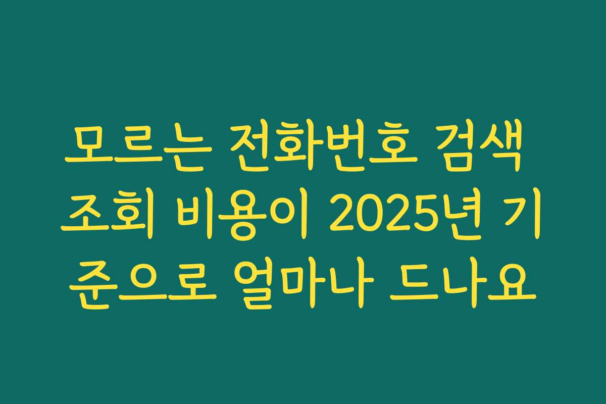 모르는 전화번호 검색 조회 비용이 2025년 기준으로 얼마나 드나요
