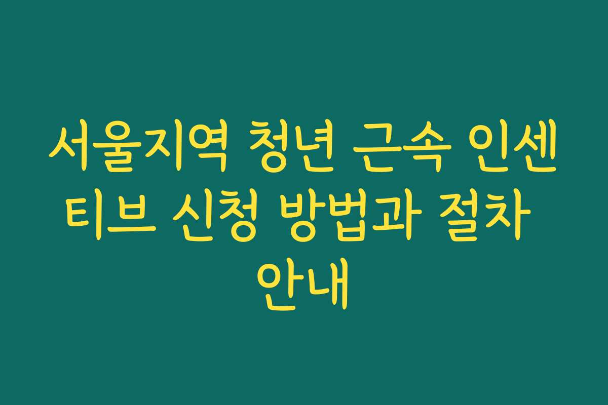 서울지역 청년 근속 인센티브 신청 방법과 절차 안내