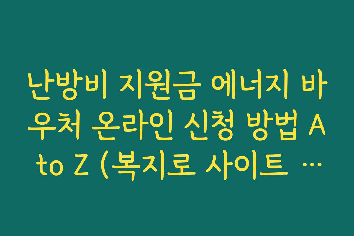 난방비 지원금 에너지 바우처 온라인 신청 방법 A to Z (복지로 사이트 가이드)