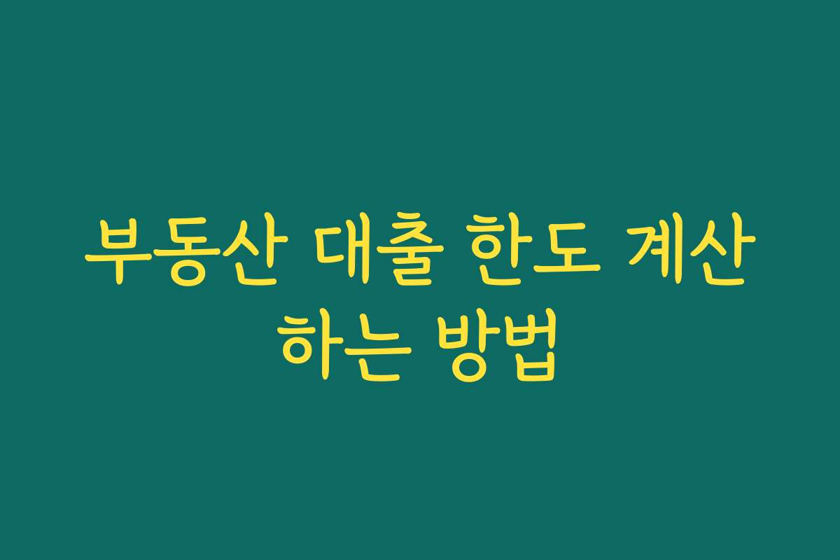 부동산 대출 한도 계산하는 방법 부동산 대출 한도 계산하는 방법