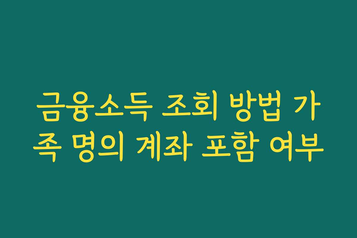 금융소득 조회 방법 가족 명의 계좌 포함 여부