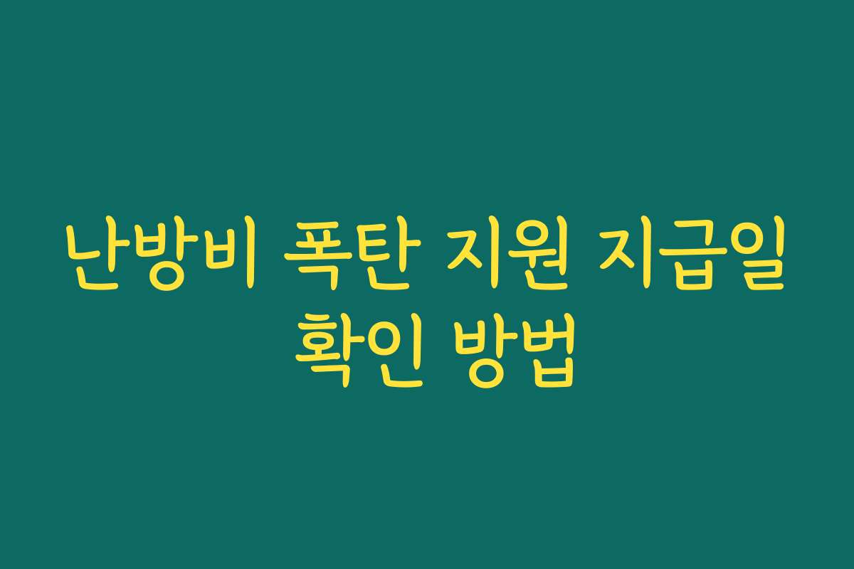 난방비 폭탄 지원 지급일 확인 방법 난방비 폭탄 지원 지급일 확인 방법